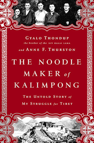 The Noodle Maker of Kalimpong: My Untold Story of the Struggle for Tibet by Anne F. Thurston, Gyalo Thondup