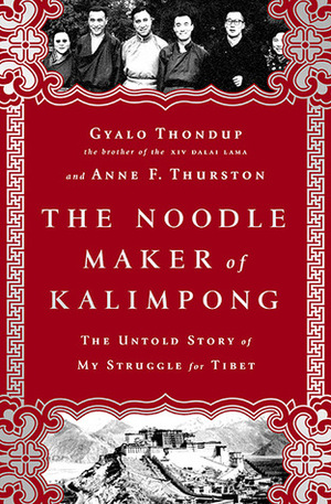 The Noodle Maker of Kalimpong: My Untold Story of the Struggle for Tibet by Gyalo Thondup, Anne F. Thurston