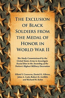 The Exclusion of Black Soldiers from the Medal of Honor in World War II: The Study Commissioned by the United States Army to Investigate Racial Bias i by Elliott V. Converse, Daniel K. Gibran, John A. Cash