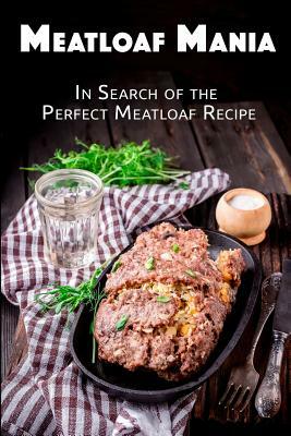 Meatloaf Mania: In a Search for the Perfect Meatloaf Recipe by Jr Stevens