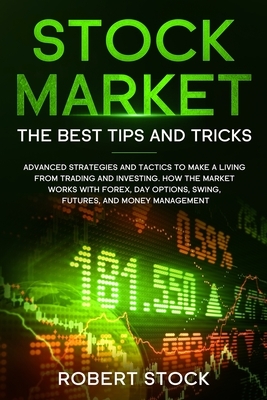 Stock Market: Advanced Strategies And Tactics To Make A Living From Trading And Investing. How The Market Works With Forex, Day Opti by Robert Stock