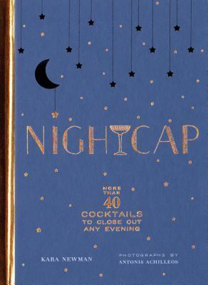 Nightcap: More than 40 Cocktails to Close Out Any Evening (Cocktails Book, Book of Mixed Drinks, Holiday, Housewarming, and Wedding Shower Gift) by Kara Newman