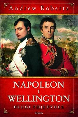 Napoleon i Wellington. Długi pojedynek by Andrew Roberts
