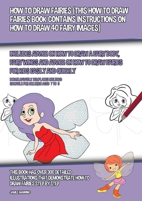 How to Draw Fairies (This How to Draw Fairies Book Contains Instructions on How to Draw 40 Fairy Images): Includes Advice on How to Draw a Fairy Body, by James Manning