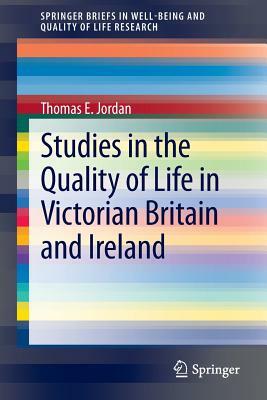 Studies in the Quality of Life in Victorian Britain and Ireland by Thomas E. Jordan