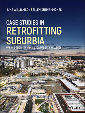Case Studies in Retrofitting Suburbia: Urban Design Strategies for Urgent Challenges by June Williamson, Ellen Dunham-Jones