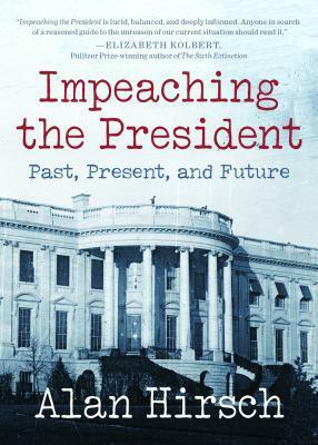 Impeaching the President: Past, Present, and Future by Alan Hirsch