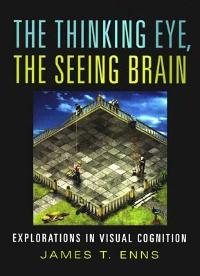 The Thinking Eye, the Seeing Brain: Explorations in Visual Cognition by James T. Enns