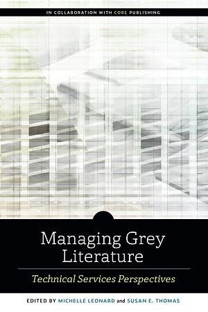 Managing Grey Literature: Technical Services Perspectives by Michelle Leonard, Susan E. Thomas