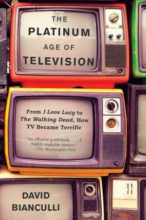 The Platinum Age of Television: An Evolutionary History of TV by David Bianculli
