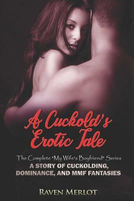 A Cuckold's Erotic Tale - The Complete My Wife's Boyfriend Series: A Story of Cuckolding, Dominance, and MMF Fantasies by Raven Merlot