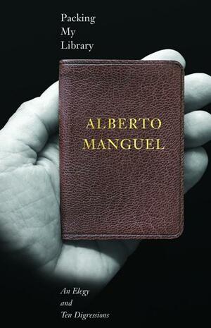 Packing My Library: An Elegy and Ten Digressions by Alberto Manguel