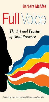 Full Voice: The Art and Practice of Vocal Presence by Barbara McAfee