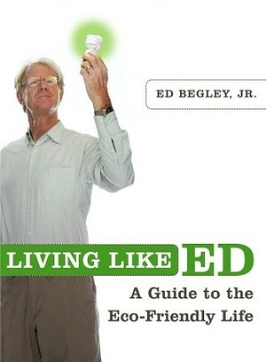 Living Like Ed: One Man's Guide to Living an Environmentally Friendly Life by Ed Begley Jr.