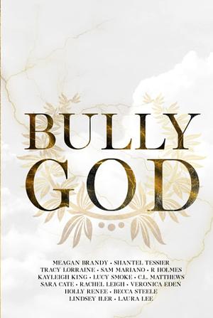 Bully God: An Anthology by Lindsey Iler, Sam Mariano, Meagan Brandy, Laura Lee, Veronica Eden, Kayleigh King, Lucy Smoke, Holly Renee, Tracy Lorraine, Shantel Tessier, Sara Cate, Becca Steele, Rachel Leigh, C.L. Matthews, R. Holmes