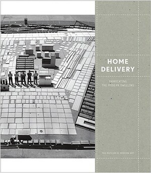 Home Delivery: Fabricating the Modern Dwelling by 