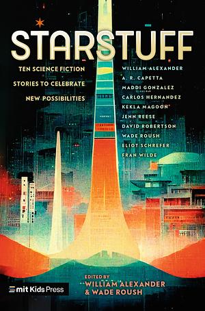 Starstuff: Ten Science Fiction Stories to Celebrate New Possibilities by William Alexander, Wade Roush