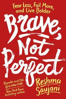 Brave, Not Perfect: Fear Less, Fail More, and Live Bolder by Reshma Saujani