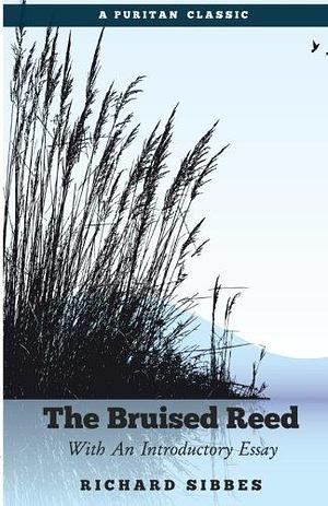 The Bruised Reed: With An Introductory Essay by Richard Sibbes, Richard Sibbes