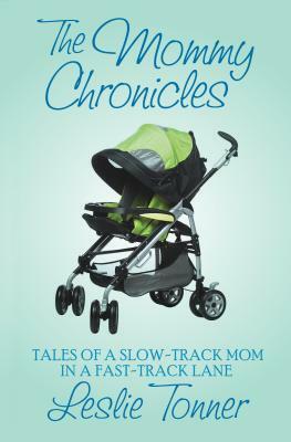 The Mommy Chronicles: Tales of a Slow-Track Mom in a Fast-Track Lane by Leslie Tonner