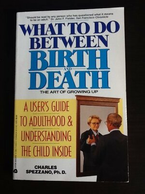 What To Do Between Birth And Death: The Art Of Growing Up by Chuck Spezzano