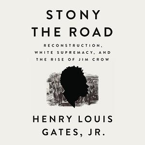 Stony the Road: Reconstruction, White Supremacy, and the Rise of Jim Crow by Henry Louis Gates Jr.