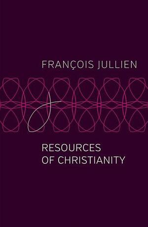 Resources of Christianity by Francois Jullien