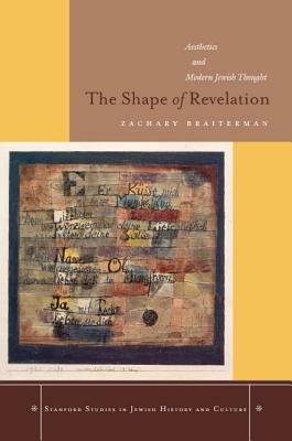 The Shape of Revelation: Aesthetics and Modern Jewish Thought by Zachary Braiterman