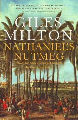Nathaniel's Nutmeg: Or, the True and Incredible Adventure of the Spice Trader Who Changed the Course of History by Giles Milton
