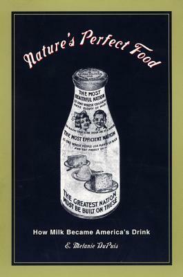 Nature's Perfect Food: How Milk Became America's Drink by E. Melanie DuPuis