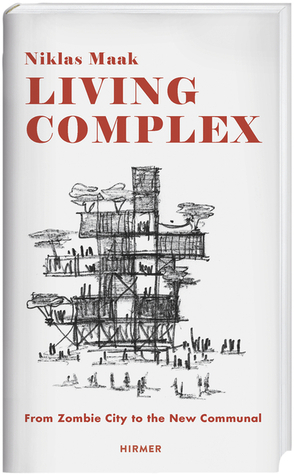 Living Complex: From Zombie City to the New Communal by Niklas Maak