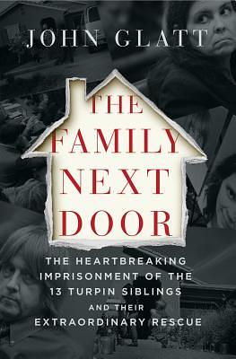 The Family Next Door: The Heartbreaking Imprisonment of the Thirteen Turpin Siblings and Their Extraordinary Rescue by John Glatt