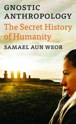 Gnostic Anthropology: The Secret History of Humanity by Samael Aun Weor