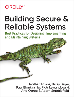 Building Secure and Reliable Systems: Best Practices for Designing, Implementing, and Maintaining Systems by Betsy Beyer, Paul Blankinship, Adam Stubblefield, Ana Oprea, Heather Adkins, Piotr Lewandowski