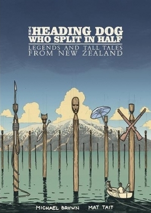 The Heading Dog Who Split in Half: Legends and Tall Tales from New Zealand by Mat Tait, Michael Brown