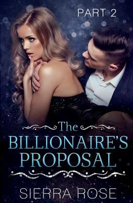 The Billionaire's Proposal - Part 2 by Sierra Rose