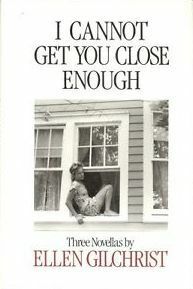 I Cannot Get You Close Enough: Three Novellas by Ellen Gilchrist
