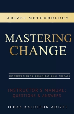 Mastering Change Instructor's Manual by Ichak Kalderon Adizes