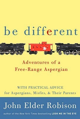 Be Different: Adventures of a Free-Range Aspergian by John Elder Robison