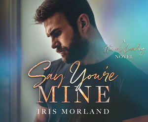 Say You're Mine by Iris Morland