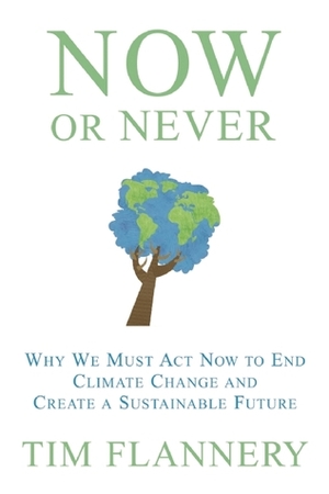 Now or Never: Why We Must Act Now to End Climate Change and Create a Sustainable Future by Tim Flannery