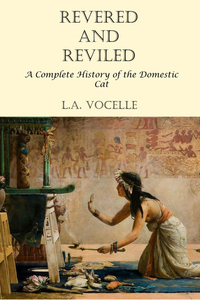 Revered and Reviled: A Complete History of the Domestic Cat by L.A. Vocelle