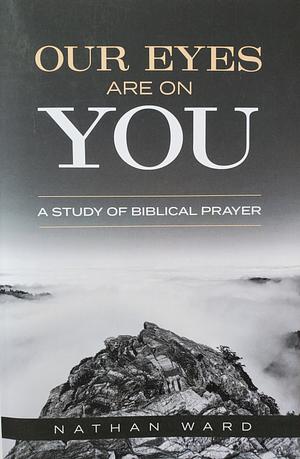 Our Eyes Are On You: A Study of Biblical Prayer by Nathan Ward