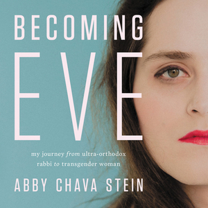 Becoming Eve: My Journey from Ultra-Orthodox Rabbi to Transgender Woman by 