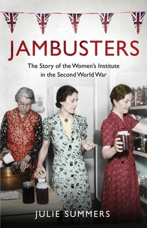 Jambusters: The Women's Institute at War 1939-1945 by Julie Summers