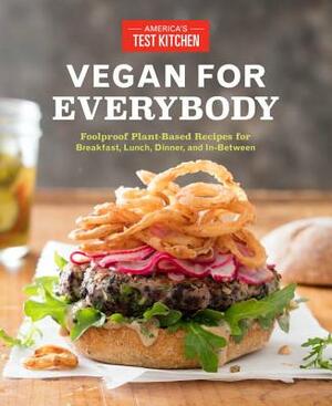 Vegan for Everybody: Foolproof Plant-Based Recipes for Breakfast, Lunch, Dinner, and In-Between by 