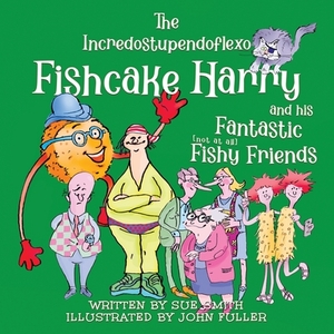 The Incredostupendoflexo Fishcake Harry and his Fantastic [not at all] Fishy Friends by Sue Smith