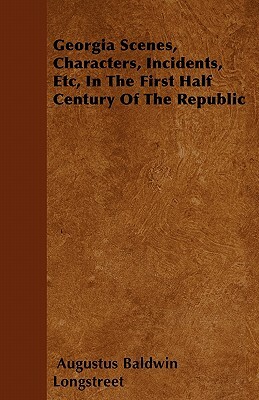 Georgia Scenes, Characters, Incidents, Etc, In The First Half Century Of The Republic by Augustus Baldwin Longstreet