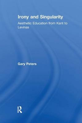 Irony and Singularity: Aesthetic Education from Kant to Levinas by Gary Peters