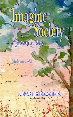 Imagine Society: A POEM A DAY - Volume 6: Jean Mercier's A Poem A Day Series by Jean Mercier